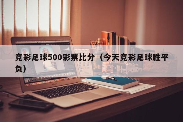 竞彩足球500彩票比分（今天竞彩足球胜平负）