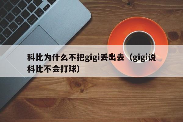 科比为什么不把gigi丢出去（gigi说科比不会打球）