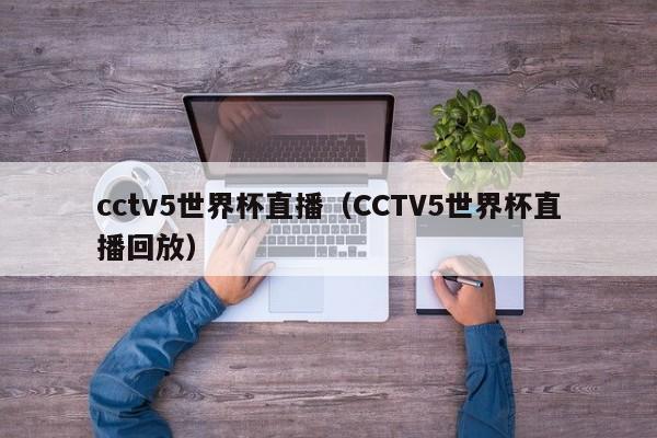 cctv5世界杯直播（CCTV5世界杯直播回放）