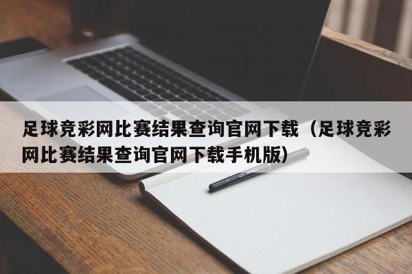 足球竞彩网比赛结果查询官网下载（足球竞彩网比赛结果查询官网下载手机版）