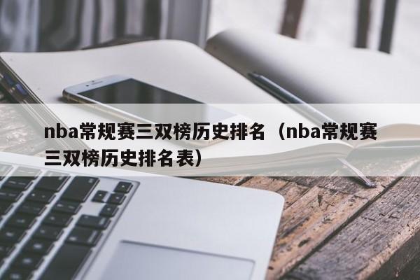 nba常规赛三双榜历史排名（nba常规赛三双榜历史排名表）