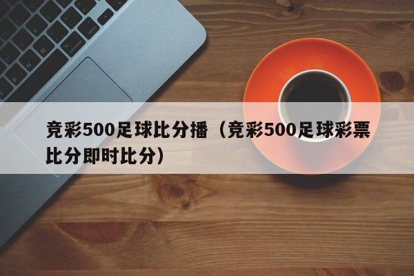 竞彩500足球比分播（竞彩500足球彩票比分即时比分）