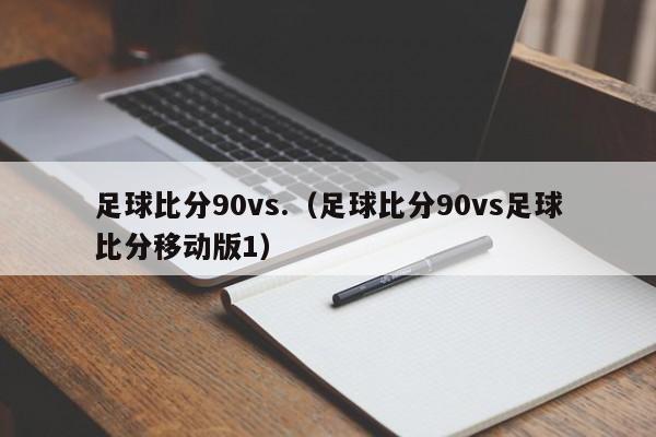 足球比分90vs.（足球比分90vs足球比分移动版1）