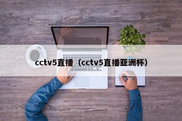 cctv5直播（cctv5直播亚洲杯）