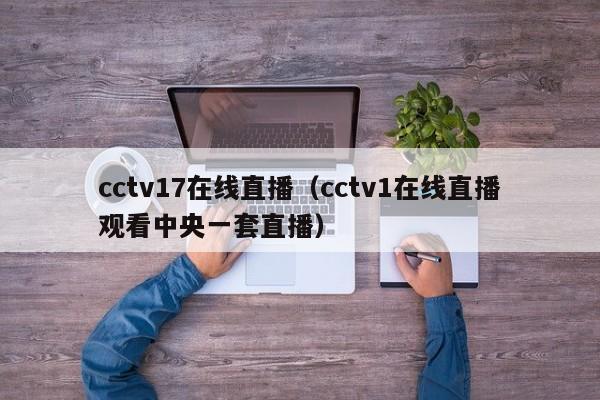 cctv17在线直播（cctv1在线直播观看中央一套直播）