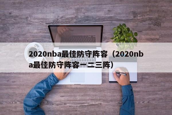 2020nba最佳防守阵容（2020nba最佳防守阵容一二三阵）