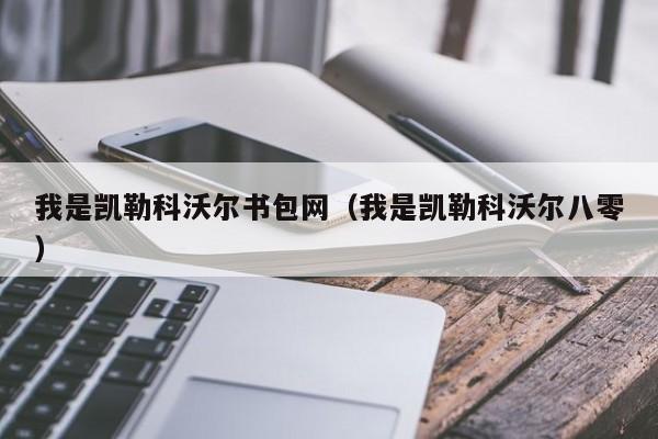 我是凯勒科沃尔书包网（我是凯勒科沃尔八零）