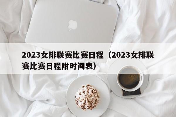 2023女排联赛比赛日程（2023女排联赛比赛日程附时间表）