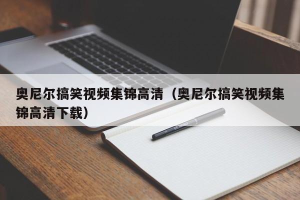 奥尼尔搞笑视频集锦高清（奥尼尔搞笑视频集锦高清下载）